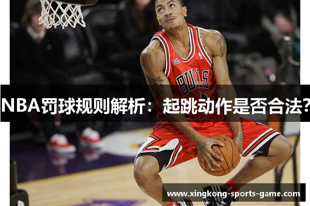 NBA罚球规则解析：起跳动作是否合法？