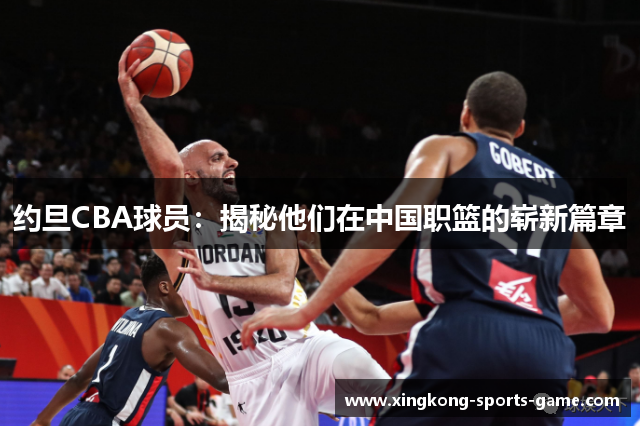 约旦CBA球员：揭秘他们在中国职篮的崭新篇章