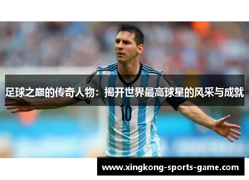 足球之巅的传奇人物：揭开世界最高球星的风采与成就