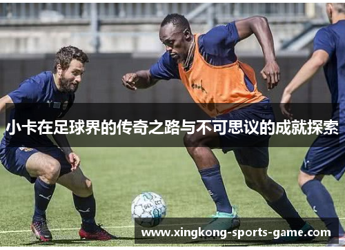 小卡在足球界的传奇之路与不可思议的成就探索