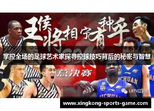 掌控全场的足球艺术家探寻控球技巧背后的秘密与智慧