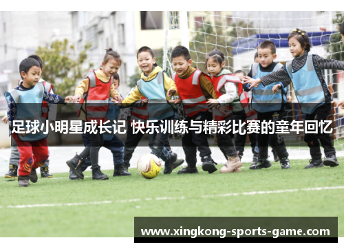 足球小明星成长记 快乐训练与精彩比赛的童年回忆