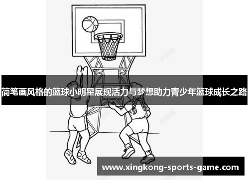 简笔画风格的篮球小明星展现活力与梦想助力青少年篮球成长之路