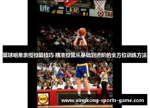 篮球明星亲授投篮技巧 精准投篮从基础到进阶的全方位训练方法