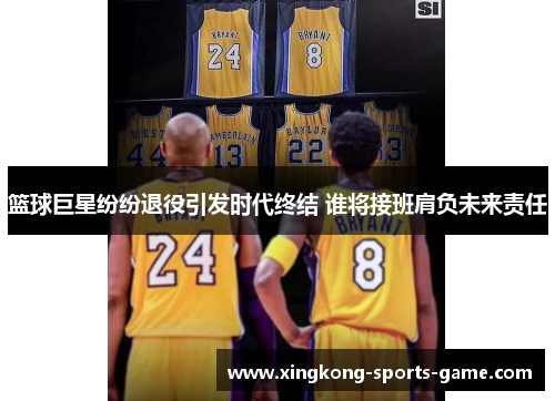 篮球巨星纷纷退役引发时代终结 谁将接班肩负未来责任