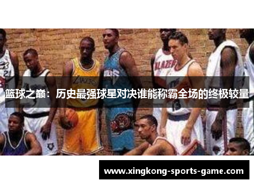篮球之巅：历史最强球星对决谁能称霸全场的终极较量