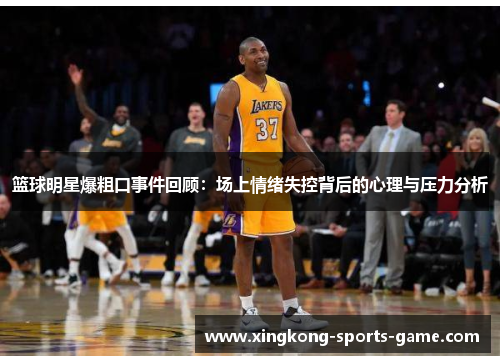 篮球明星爆粗口事件回顾：场上情绪失控背后的心理与压力分析