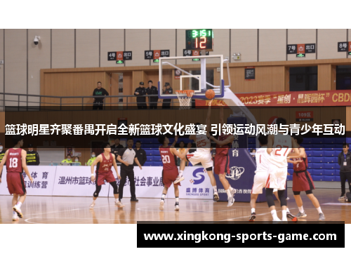 篮球明星齐聚番禺开启全新篮球文化盛宴 引领运动风潮与青少年互动